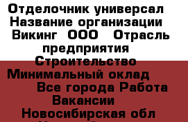 Отделочник-универсал › Название организации ­ Викинг, ООО › Отрасль предприятия ­ Строительство › Минимальный оклад ­ 40 000 - Все города Работа » Вакансии   . Новосибирская обл.,Новосибирск г.